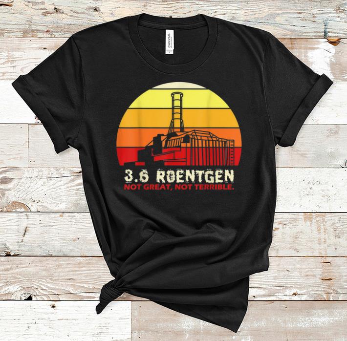 Awesome 3.6 Roentgen Not Great Not Terrible Vintage shirt