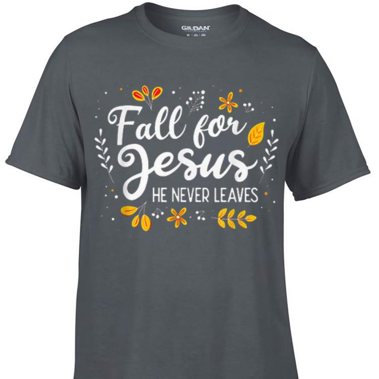 Awesome Fall For Jesus He Never Leaves shirt
