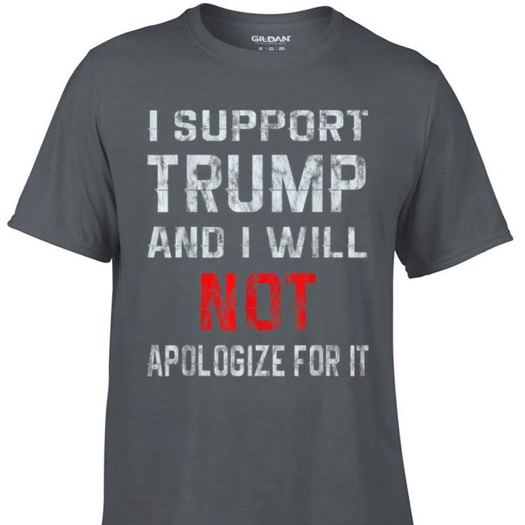 Awesome I Support Trump And I Will Not Apologize For It shirt