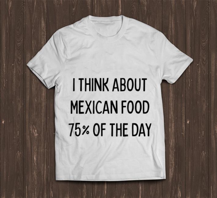 Awesome I Think About Mexican Food 75% Of The Day shirt