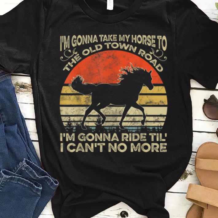 Awesome I'm Gonna Take My Horse To The Old Town Road I'm Gonna Ride Til I Can't No More Vintage shirt
