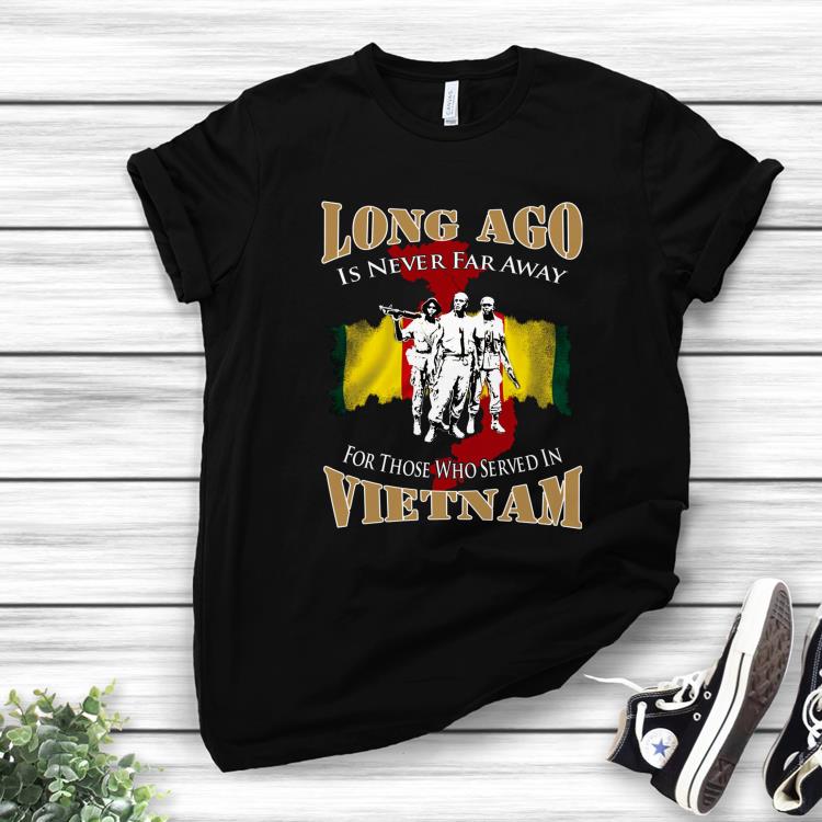 Awesome Long Ago Is Never Far Away For Those Who Served In Vietnam shirt