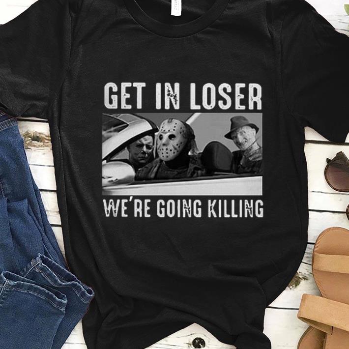 Awesome Michael Myers Freddy Krueger Jason Voorhees get in loser we’re going killing shirt