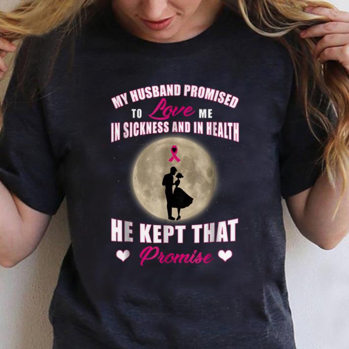 Awesome My Husband Promised to Love Me in Sickness and in Health He Kept That Promise shirt