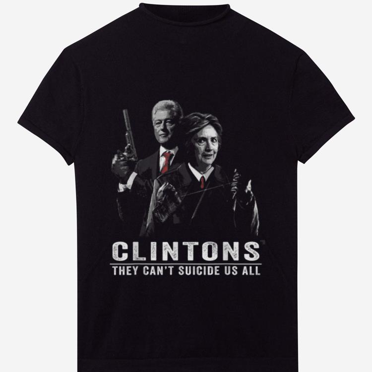 Awesome The Clintons They Can't Suicide Us All shirt