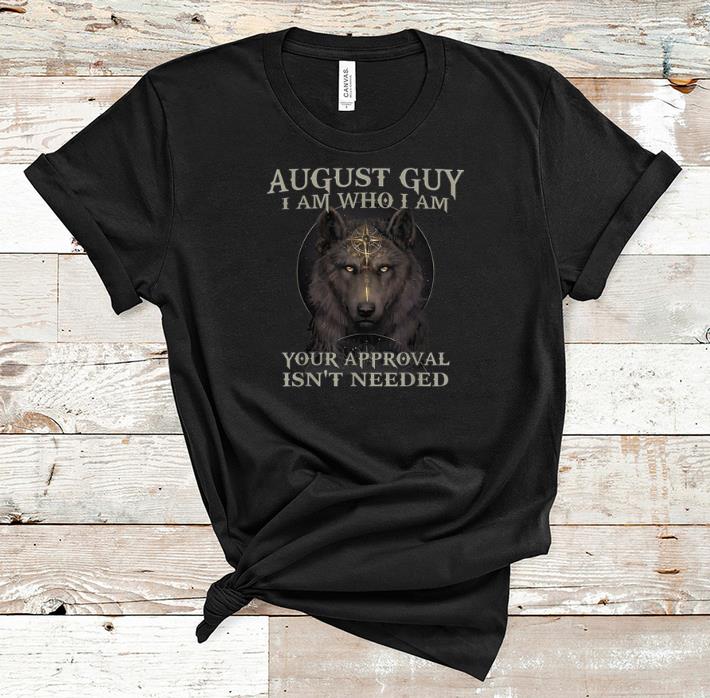 Awesome Wolf August Guy I Am Who I Am Your Approval Isn't Needed shirt