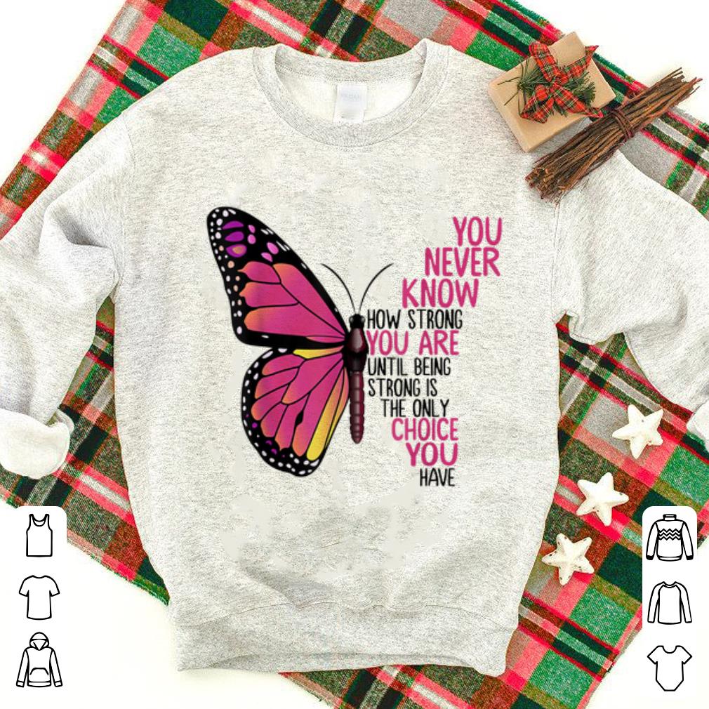 Awesome You Never Know How Strong You Are Until Being Strong Is The Only Choice You Have shirt