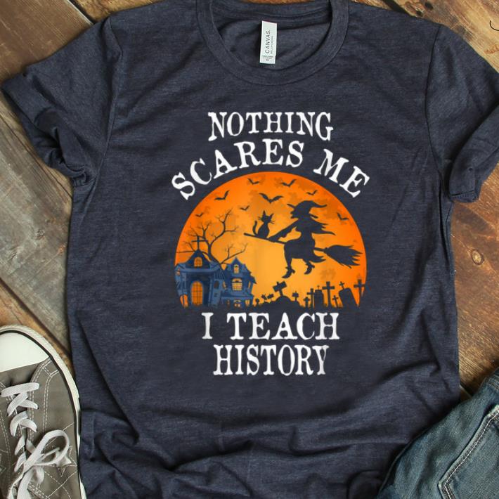 Beautiful Nothing Scares Me I Teach History Teacher Halloween Gift shirt