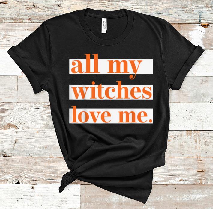 Hot All My Witches Love Me Halloween Trick Or Treat Gift shirt