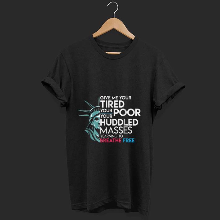 Hot Give Me Your Tired Your Poor Your Huddled Masses Yearning To Breathe Free shirt