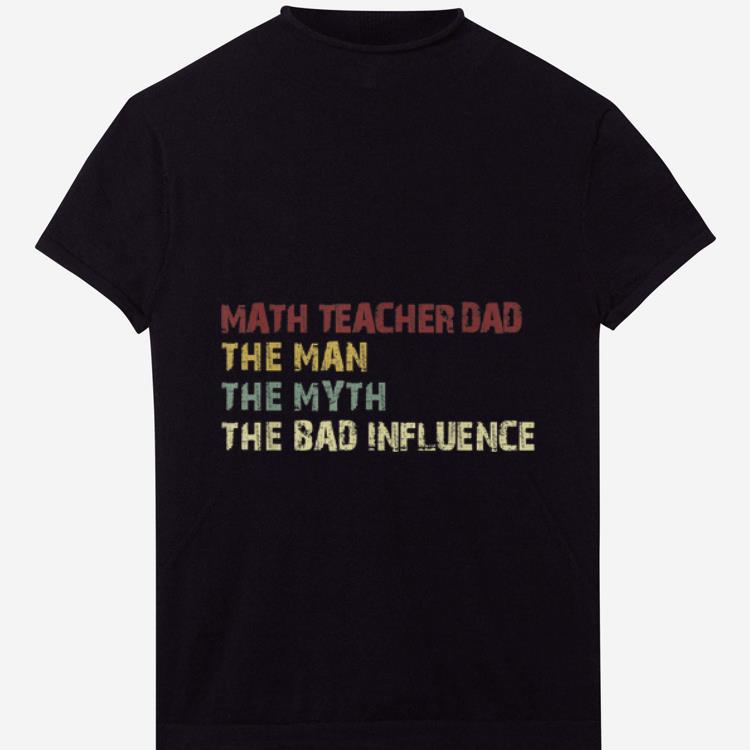 Hot Math Teacher Dad The Man The Myth The Bad Influence shirt