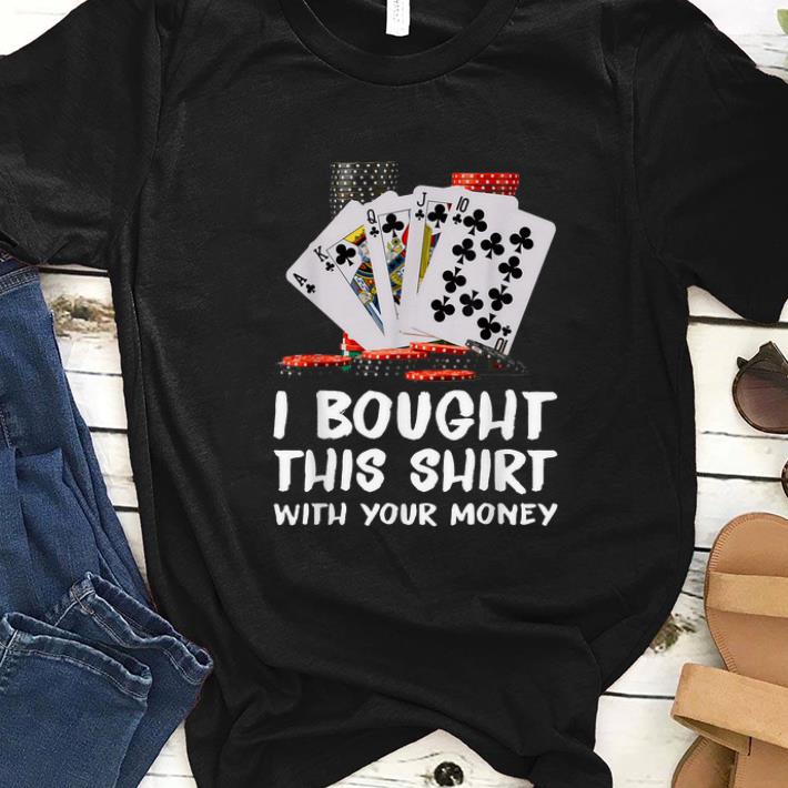 Hot Poker I Bought This Shirt With Your Money shirt