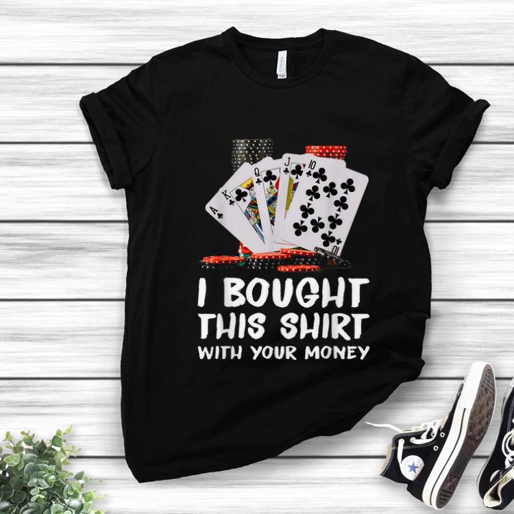 Hot Poker I Bought This Shirt With Your Money shirt