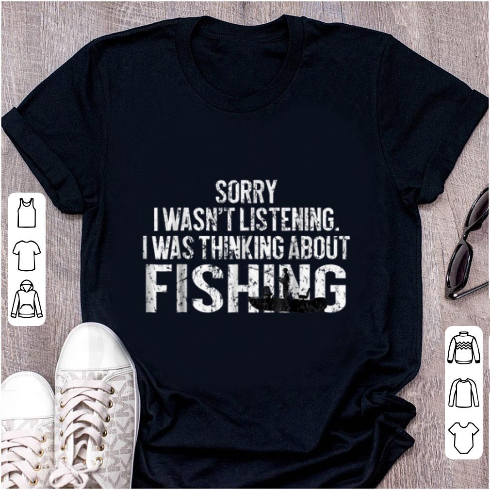 Hot Sorry I Wasn't Listening I Was Thinking About Fishing shirt