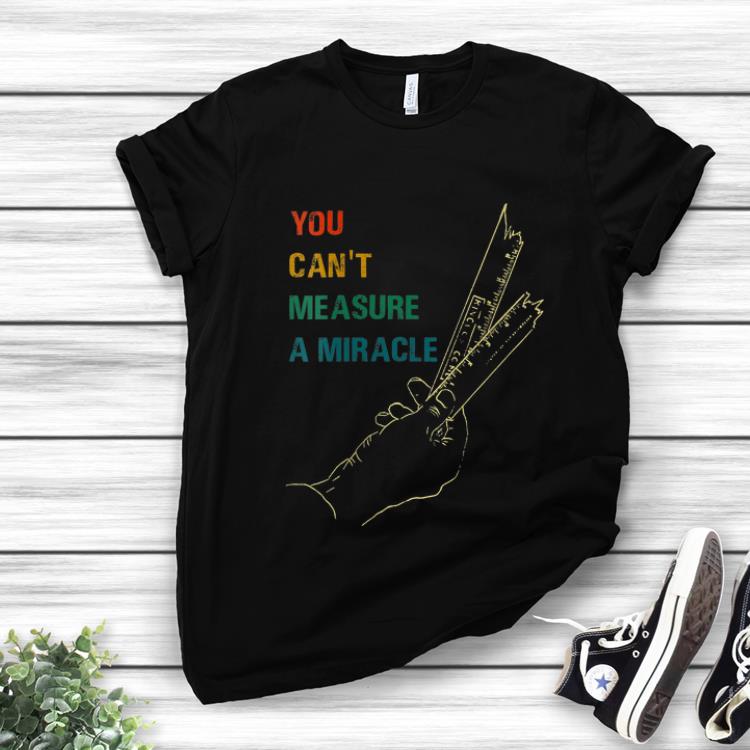 Hot You Cant Measure a Miracle Vintage shirt
