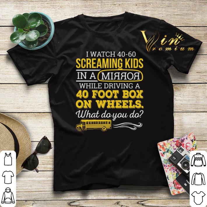 I watch 40-60 screaming kids in a mirror while driving a 40 foot shirt sweater