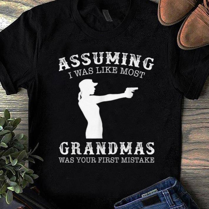 Nice Assuming I Was Like Most Grandmas Was First Mistake Gun Lady shirt