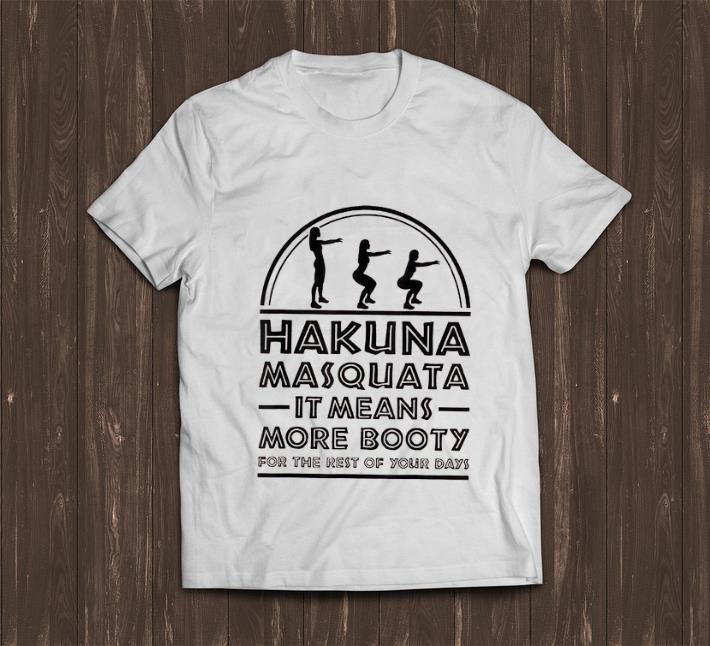 Nice Hakuna Masquata It Means Great More Booty For The Rest Of Your Days shirt