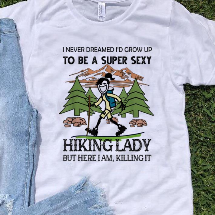 Nice I Never Dreamed I'd Grow Up To Be A Super Sexy Hiking Lady shirt