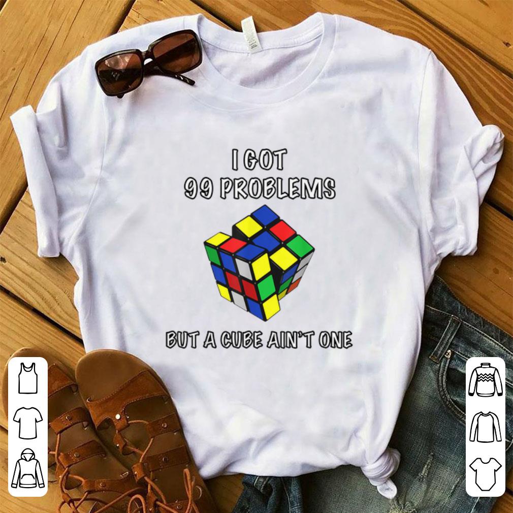Nice Rubik Cube I Got 99 Problems But A Cube Ain't One shirt