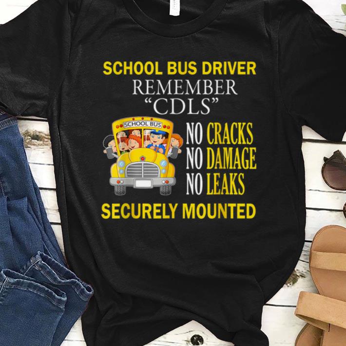 Nice School Bus Driver Remember CDLS No Cracks No Damage No Leaks Securely Mounted shirt