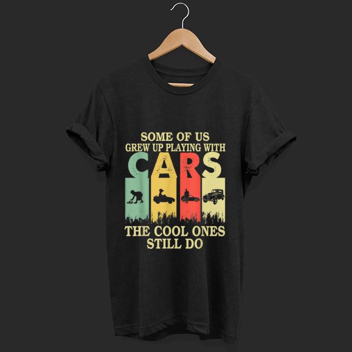 Nice Some Of Us Grew Up Playing With Cars The Cool Ones Still Do Vintage shirt