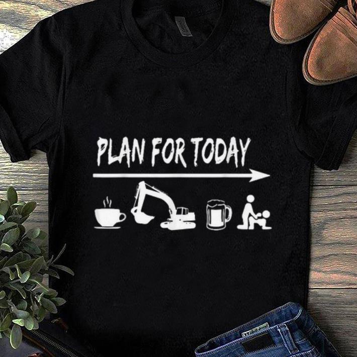 Nice plan for today Coffee Excavator Operator Beer Fuck shirt
