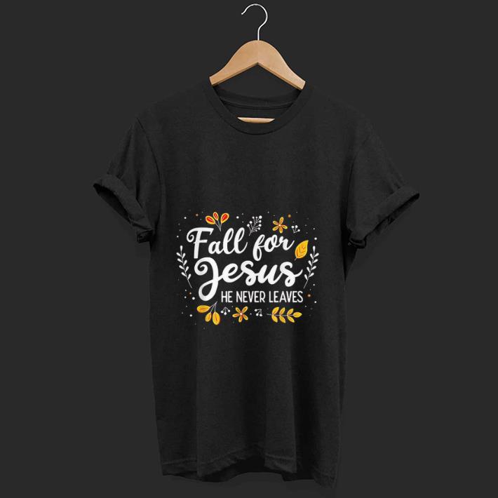Official Fall For Jesus He Never Leaves shirt
