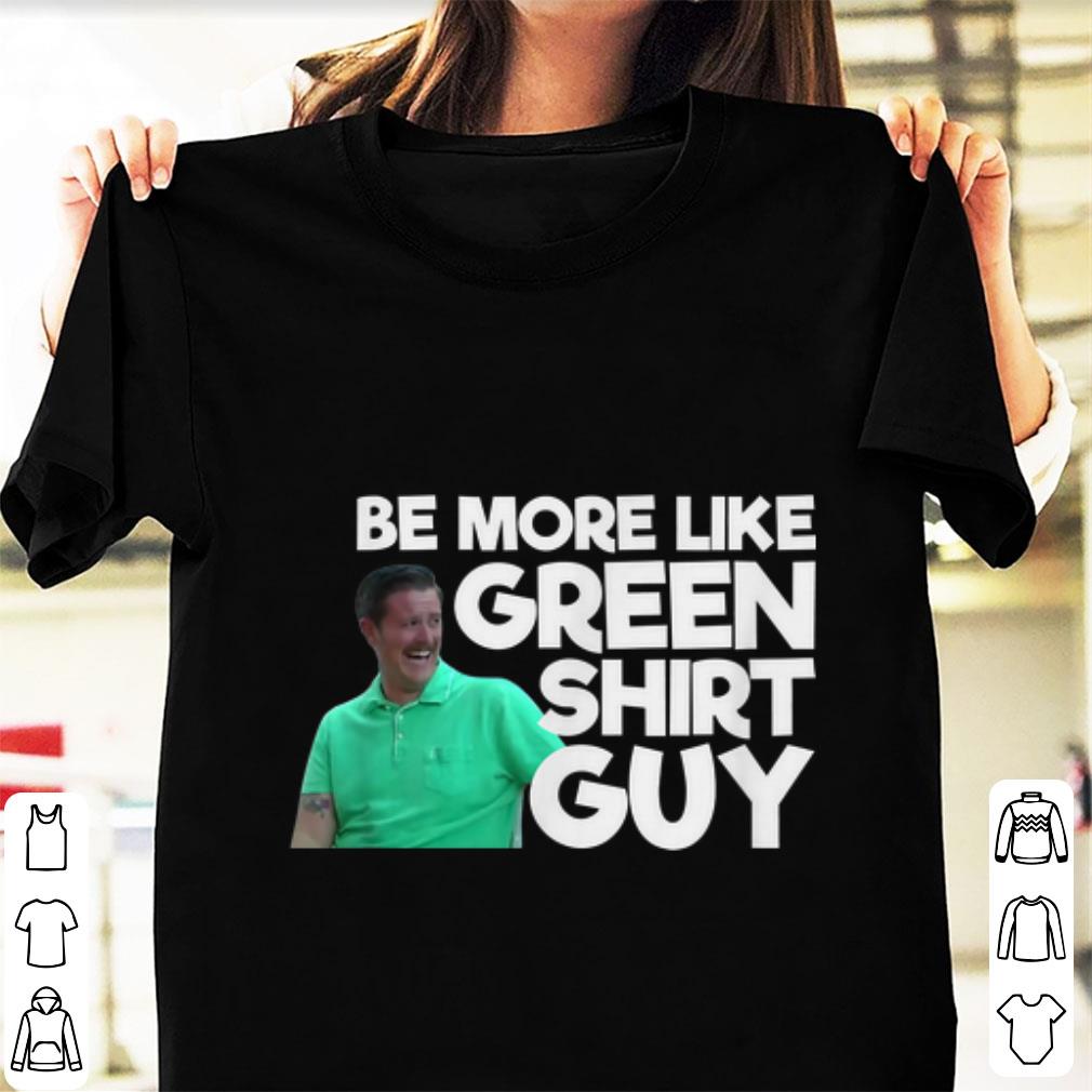 Original Be More Like Green Shirt Guy shirt