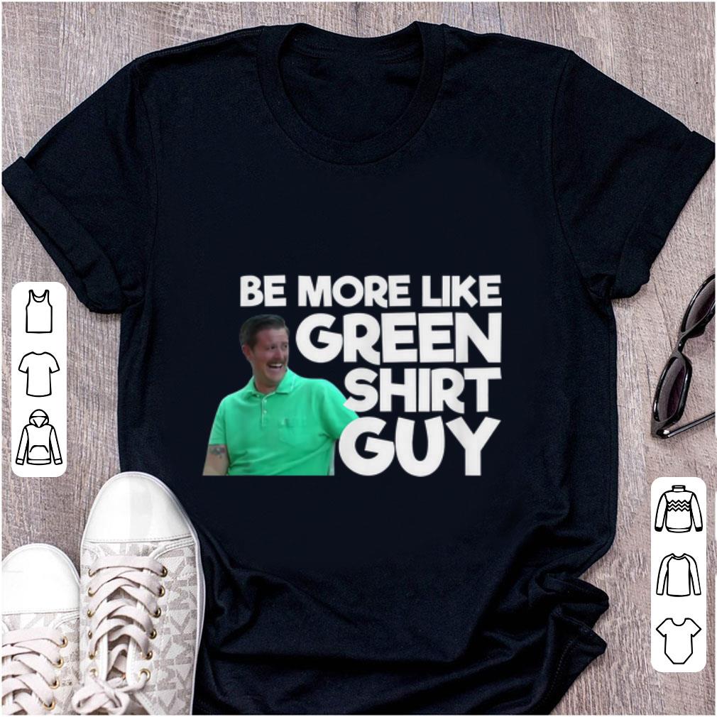Original Be More Like Green Shirt Guy shirt