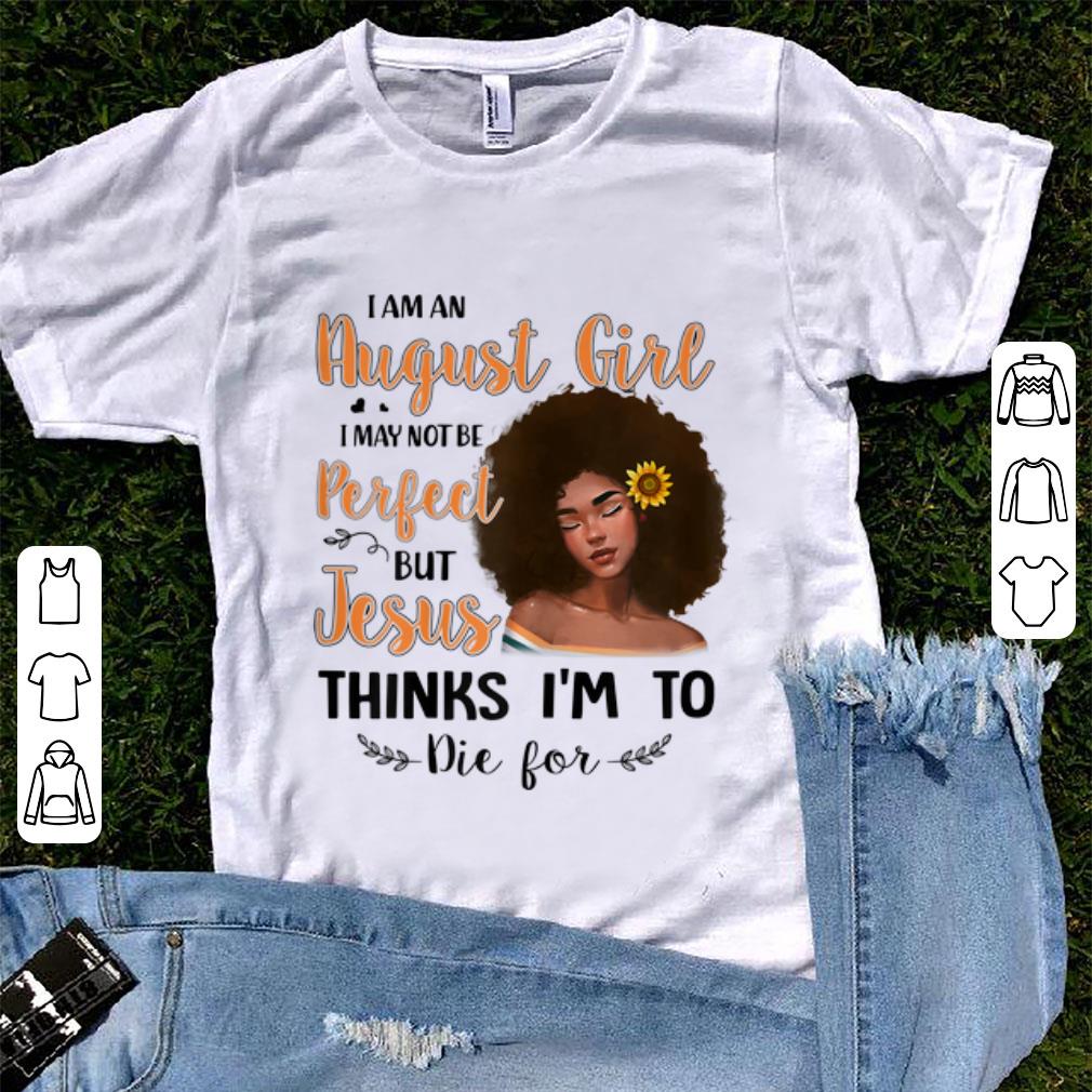 Original I Am An August Sunflower Girl I May Not Be Perfect But Jesus Think I'm To Die For shirt