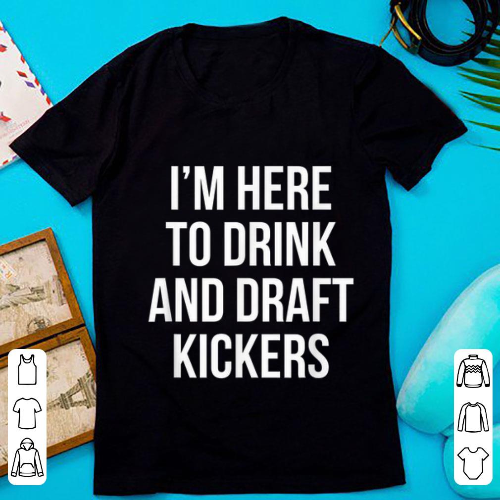 Original I'm Here To Drink And Draft Kickers shirt