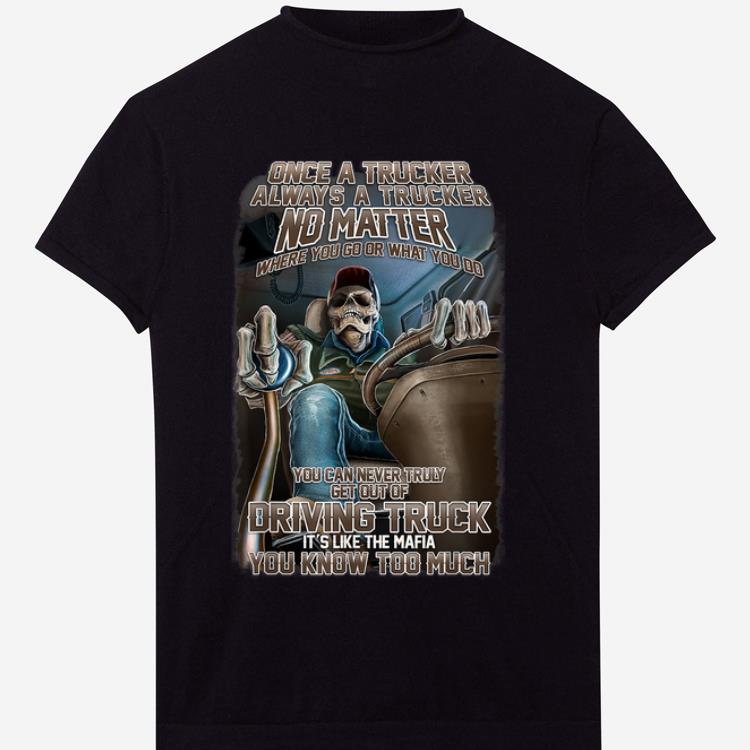Original Once A Trucker Always A Trucker No Matter Where You Go Or What You Do shirt