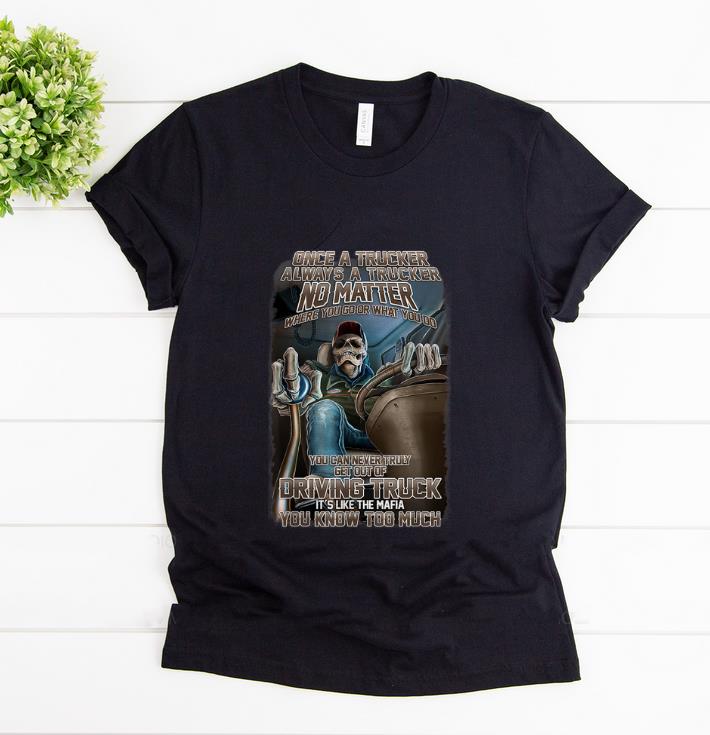 Original Once A Trucker Always A Trucker No Matter Where You Go Or What You Do shirt