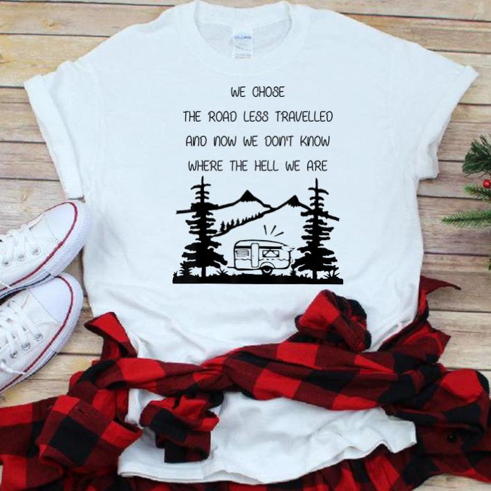 Original We Chose The Road Less Travelled We Dont Know The Hell shirt