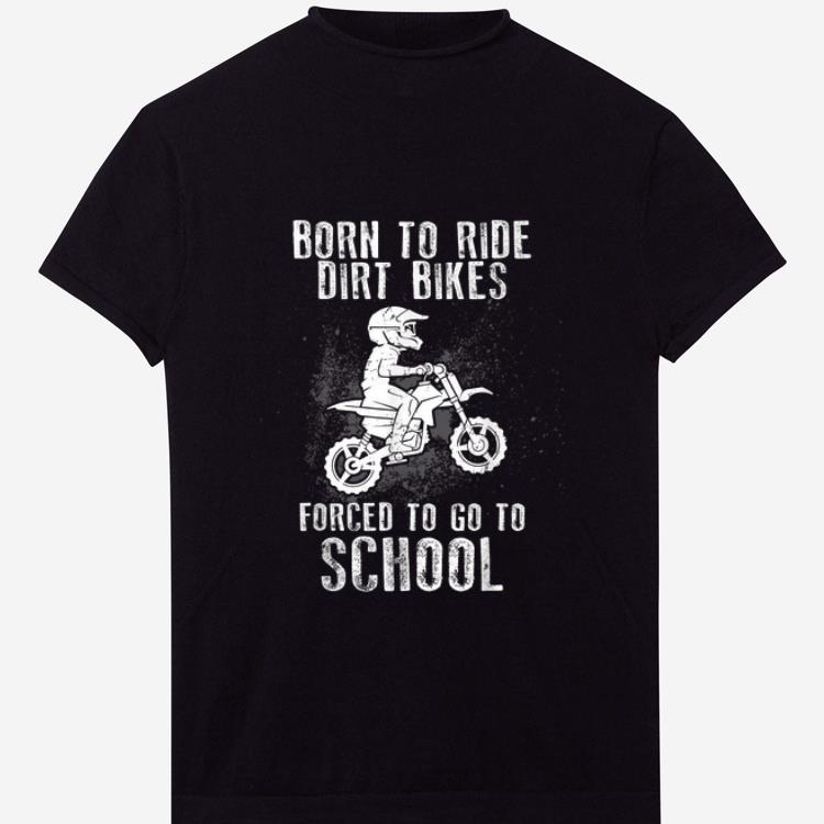Premium Born To Ride Dirt Bikes Forced To Go To School shirt