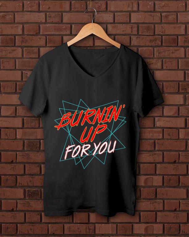 Premium Burnin Up For You shirt