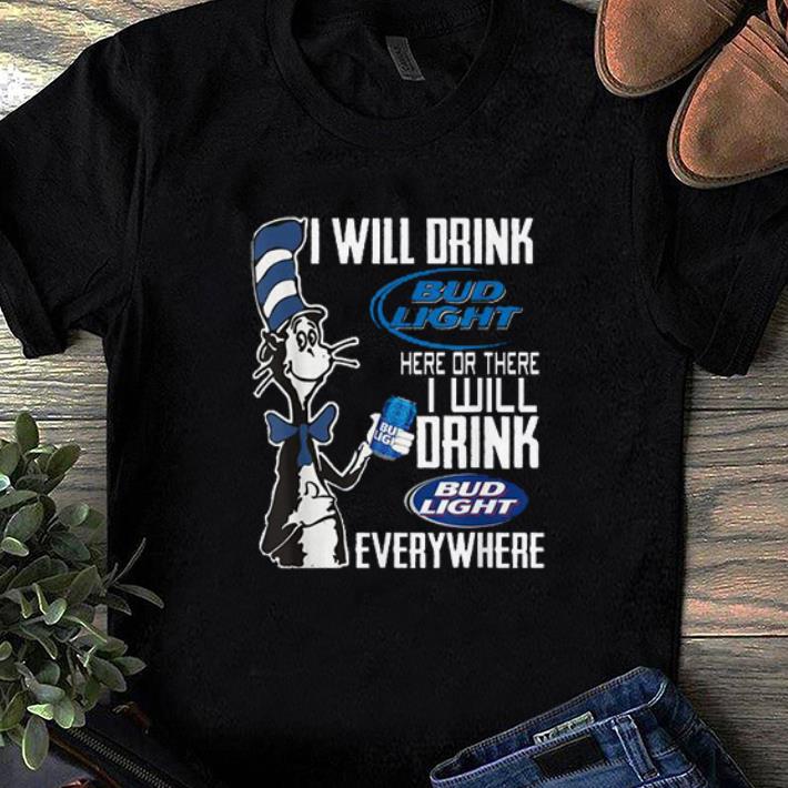 Premium Dr. Seuss I Will Drink Bud Light Here Or There I Will Drink Bud Light Everywhere shirt