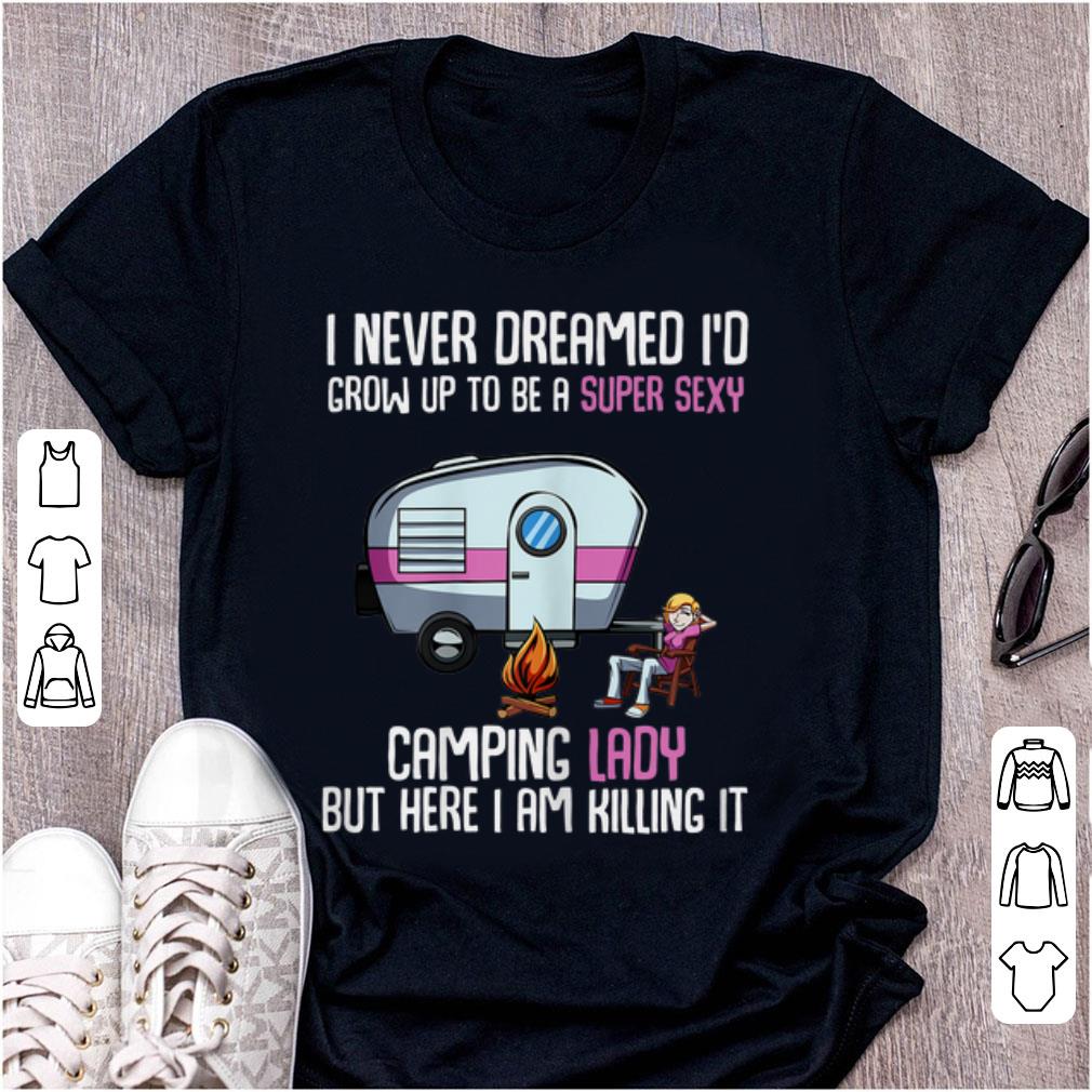 Premium I Never Dreamed I'd Be a Super Sexy Camping Lady But Here I Am Killing It shirt