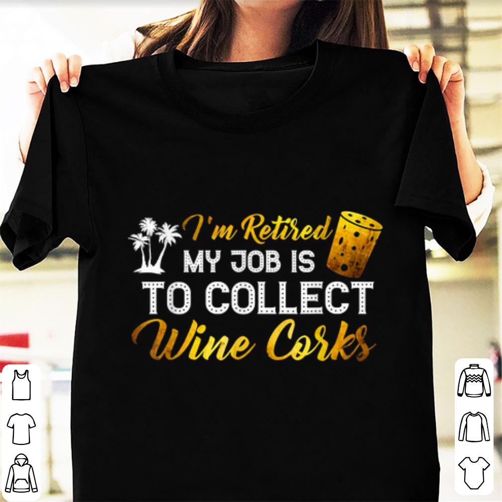 Premium I'm Retired My Job Is To Collect Wine Corks shirt