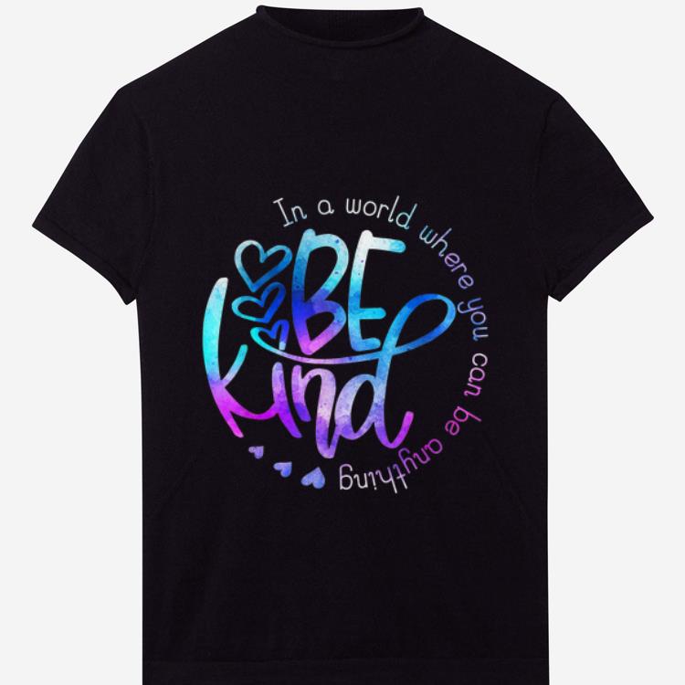 Premium In A World Where You Can Be Anything Be Kind shirt