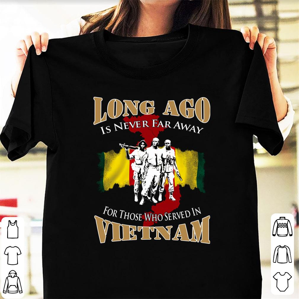 Premium Long Ago Is Never Far Away For Those Who Served In Vietnam shirt