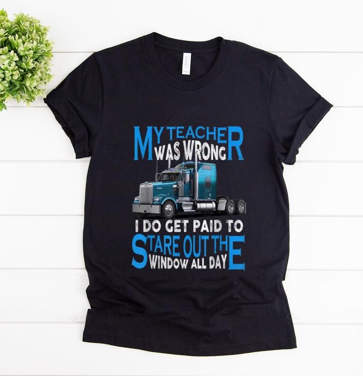 Premium My Teacher Was Wrong I Do Get Paid To Stare Out The Window All Day shirt