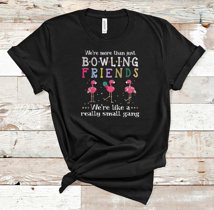 Premium We're More Than Just Bowling Friends We're Like A Really Small Gang Flamingo shirt