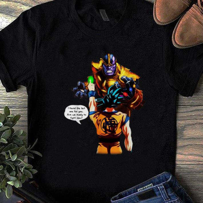 Pretty Thanos Goku I Found The Last One For You Are We Ready To Fight Now shirt