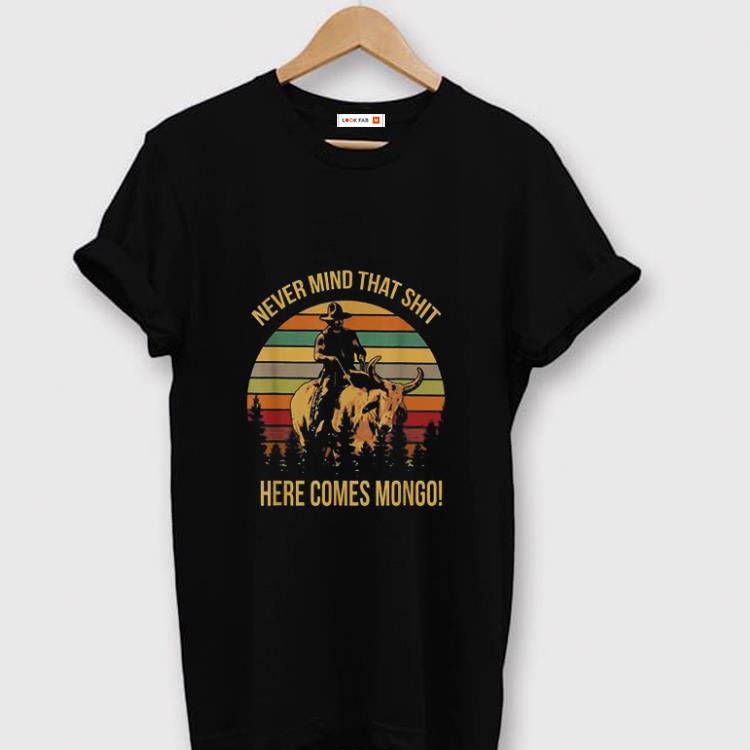 Pretty Vintage Never Mind That Shit Here Come Mongo Blazing Saddles shirt