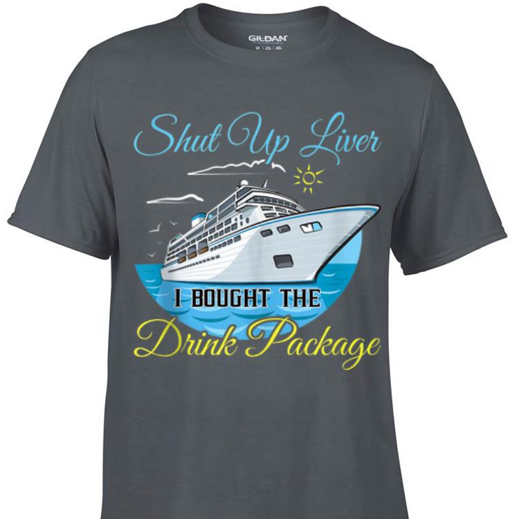 Shut Up Liver I Bought The Drink Package shirt
