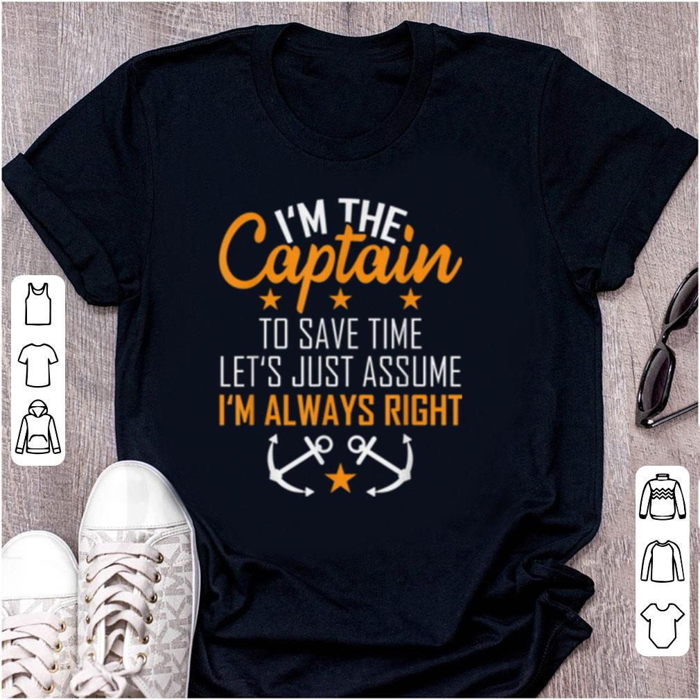 Top I'm The Captain To Save Time Let's Just Assume Im Always Right shirt
