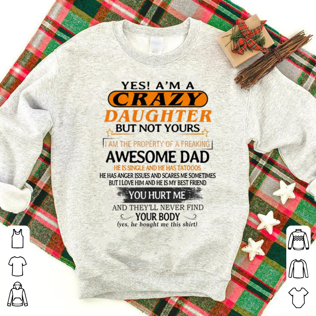 Top Yes I'm A Crazy Daughter But Not Yours Awesome Dad He is Single ANd He Has Tattoos shirt