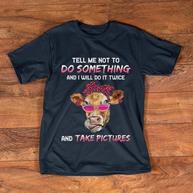 Awesome Cow Tell Me Not To Do Something And I Will Do it Twice And Take Picture shirt